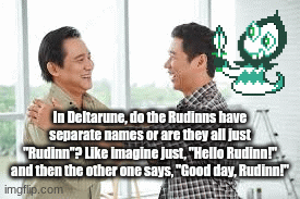 Genuine question | In Deltarune, do the Rudinns have separate names or are they all just "Rudinn"? Like imagine just, "Hello Rudinn!" and then the other one says, "Good day, Rudinn!" | image tagged in gifs,undertale,deltarune | made w/ Imgflip images-to-gif maker