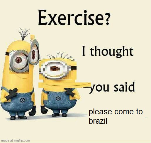 image tagged in exercise i thought you said please come to brazil | made w/ Imgflip meme maker
