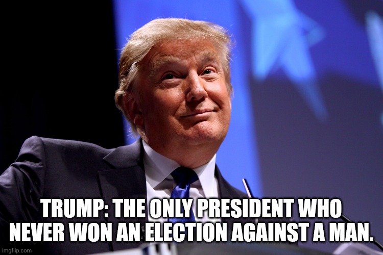 Does MAGA realize this? | TRUMP: THE ONLY PRESIDENT WHO NEVER WON AN ELECTION AGAINST A MAN. | image tagged in donald trump no2,donald trump,joe biden,loser,trump impeachment | made w/ Imgflip meme maker