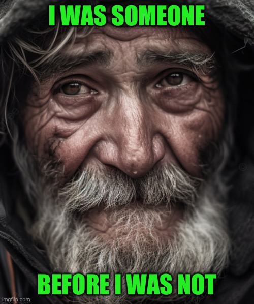 I WAS SOMEONE; BEFORE I WAS NOT | image tagged in homeless | made w/ Imgflip meme maker