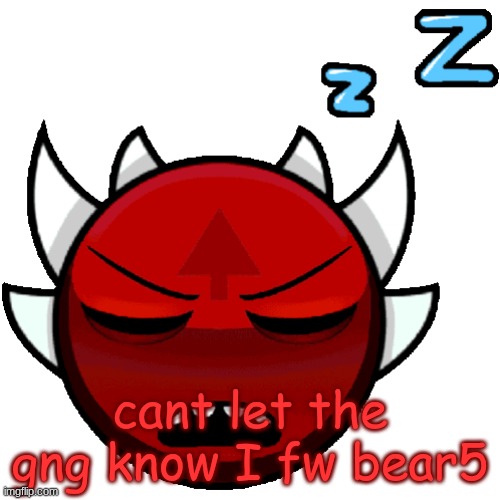 extreme sleep | cant let the gng know I fw bear5 | image tagged in extreme sleep | made w/ Imgflip meme maker