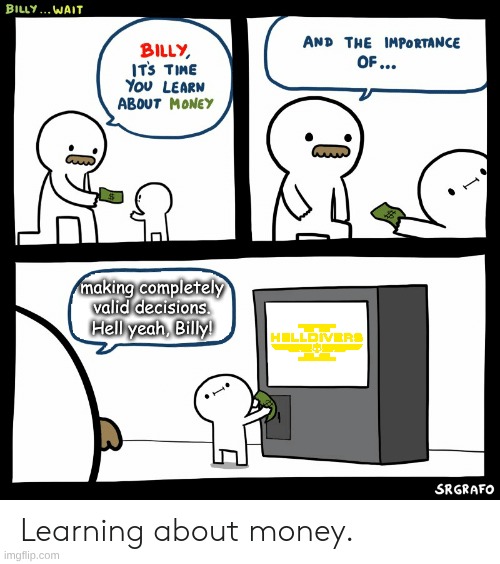 Helldivers II is PEAK beyond peak | making completely valid decisions. Hell yeah, Billy! | image tagged in billy learning about money | made w/ Imgflip meme maker