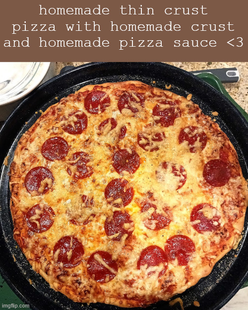 homemade thin crust pizza with homemade crust and homemade pizza sauce <3 | made w/ Imgflip meme maker