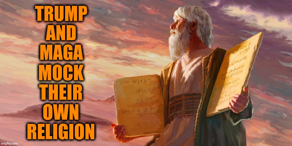 Hypocrites, Blasphemers And Heretics | TRUMP
AND
MAGA; MOCK
THEIR
OWN
RELIGION | image tagged in moses with the ten commandments,conservative hypocrisy,blasphemy,alternative facts,memes,maga | made w/ Imgflip meme maker
