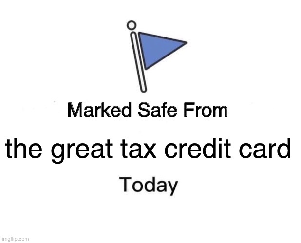Marked Safe From | the great tax credit card | image tagged in memes,marked safe from | made w/ Imgflip meme maker