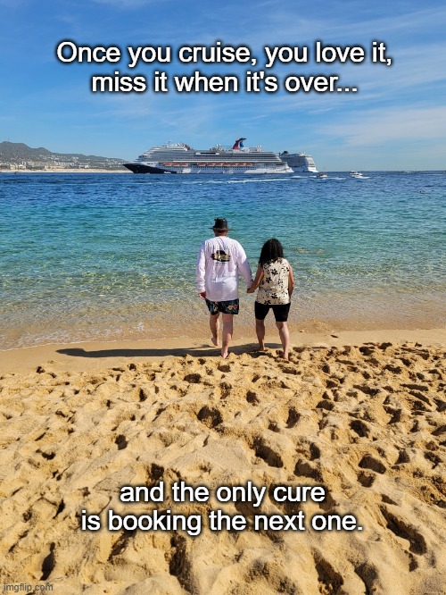 Cruising Addiction | Once you cruise, you love it,
miss it when it's over... and the only cure is booking the next one. | image tagged in cruise | made w/ Imgflip meme maker
