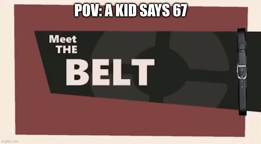 Meet the BELT | POV: A KID SAYS 67 | image tagged in meet the belt | made w/ Imgflip meme maker