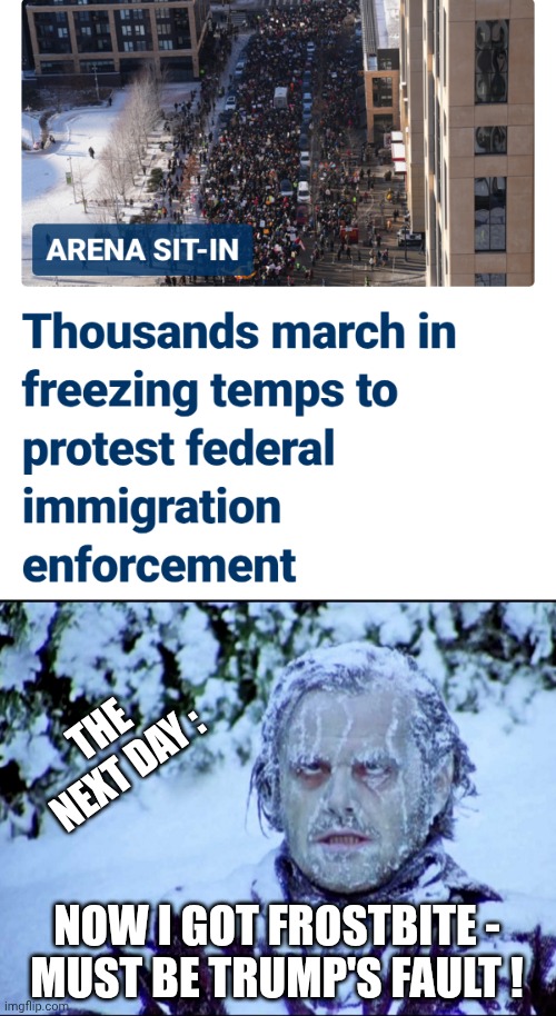 Leftist Loony-ism | THE NEXT DAY :; NOW I GOT FROSTBITE -
MUST BE TRUMP'S FAULT ! | image tagged in frozen jack,liberals,democrats,real ice,leftists | made w/ Imgflip meme maker