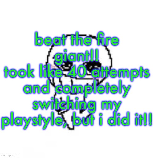 alexander is my goat | beat the fire giant!!
took like 40 attempts and completely switching my playstyle, but i did it!! | image tagged in dumb stinky moron | made w/ Imgflip meme maker