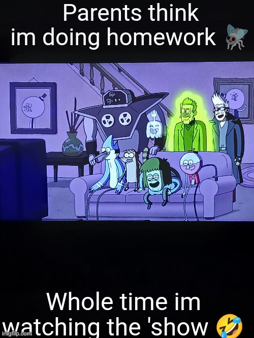 Parents think im doing homework 🪰; Whole time im watching the 'show 🤣 | made w/ Imgflip meme maker