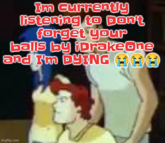 Ts has to be the hardest I've laughed today | Im currently listening to Don't forget your balls by iDrakeOne and I'm DYING 😭😭😭 | image tagged in qhquqhhuah | made w/ Imgflip meme maker
