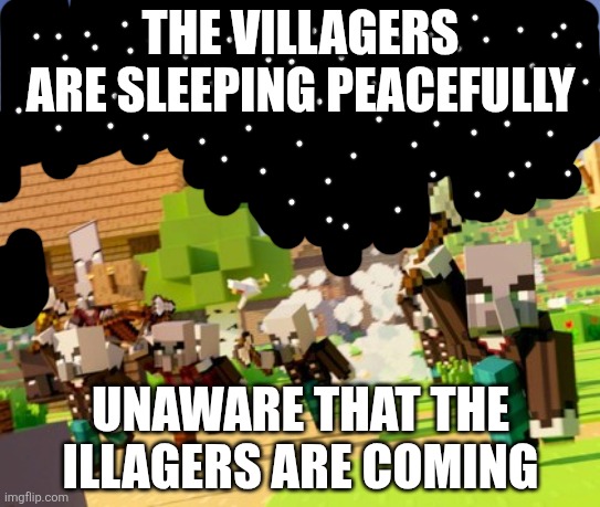Illagers | THE VILLAGERS ARE SLEEPING PEACEFULLY; UNAWARE THAT THE ILLAGERS ARE COMING | image tagged in illagers | made w/ Imgflip meme maker