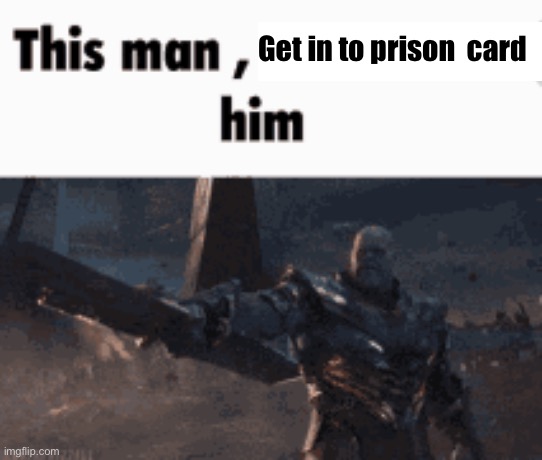 This man, _____ him | Get in to prison  card | image tagged in this man _____ him | made w/ Imgflip meme maker