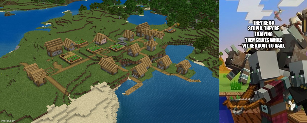 THEY'RE SO STUPID. THEY'RE ENJOYING THEMSELVES WHILE WE'RE ABOUT TO RAID. | image tagged in minecraft village,illagers | made w/ Imgflip meme maker
