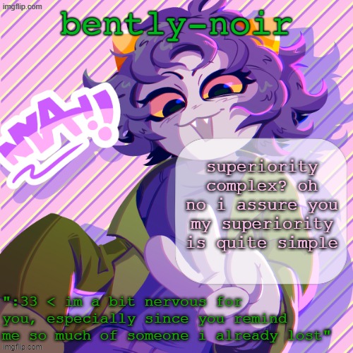 bently-noir nepeta temp | superiority complex? oh no i assure you my superiority is quite simple | image tagged in bently-noir nepeta temp | made w/ Imgflip meme maker