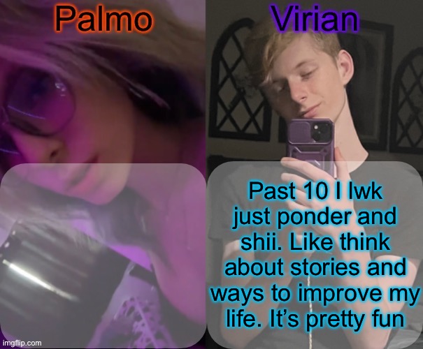 Being smart happens to have benefits | Past 10 I lwk just ponder and shii. Like think about stories and ways to improve my life. It’s pretty fun | image tagged in palmo and virian shared temp | made w/ Imgflip meme maker
