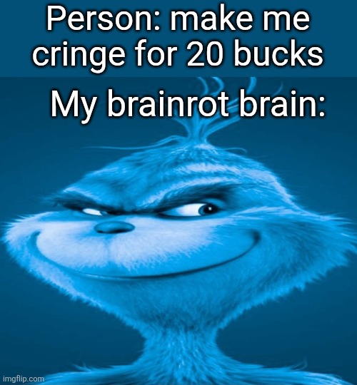 Blue Grinch | Person: make me cringe for 20 bucks; My brainrot brain: | image tagged in blue grinch | made w/ Imgflip meme maker