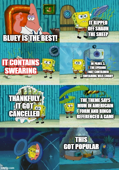 bluey haters can see this, sorry bluey lovers | IT RIPPED OFF SHAUN THE SHEEP; BLUEY IS THE BEST! IT CONTAINS SWEARING; IN PANEL 3, THE EPISODE THAT CONTAINED SWEARING WAS CUBBY; THANKFULY IT GOT CANCELLED; THE THEME SAYS MUM IN AMERICAIN FORM AND BINGO REFERENCED A GAME; THIS GOT POPULAR | image tagged in spongebob diapers meme,bluey hate,i hate bluey,bluey svcks | made w/ Imgflip meme maker