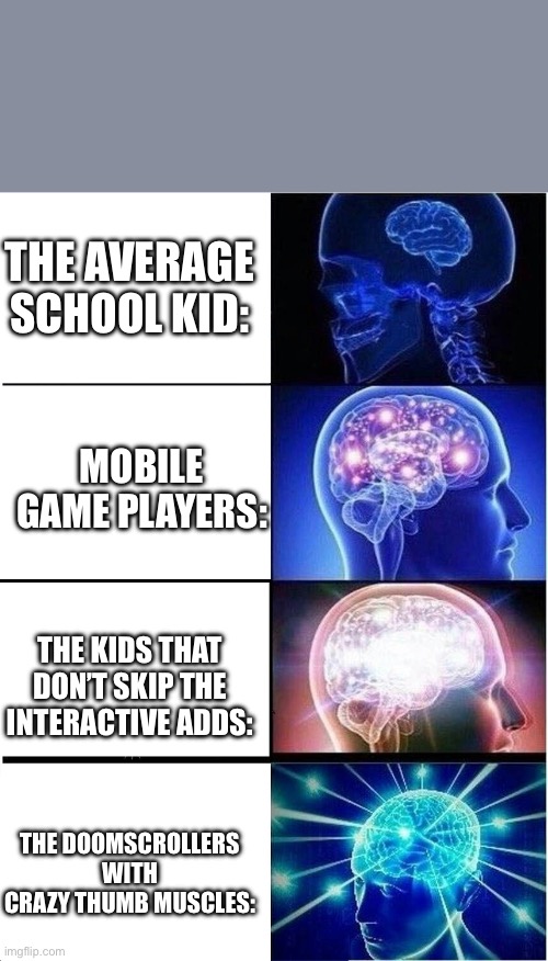 The IQ difference in Gen Alpha between the different type of kids: | THE AVERAGE SCHOOL KID:; MOBILE GAME PLAYERS:; THE KIDS THAT DON’T SKIP THE INTERACTIVE ADDS:; THE DOOMSCROLLERS WITH CRAZY THUMB MUSCLES: | image tagged in memes,expanding brain | made w/ Imgflip meme maker