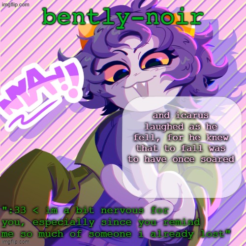 bently-noir nepeta temp | and icarus laughed as he fell, for he knew that to fall was to have once soared | image tagged in bently-noir nepeta temp | made w/ Imgflip meme maker