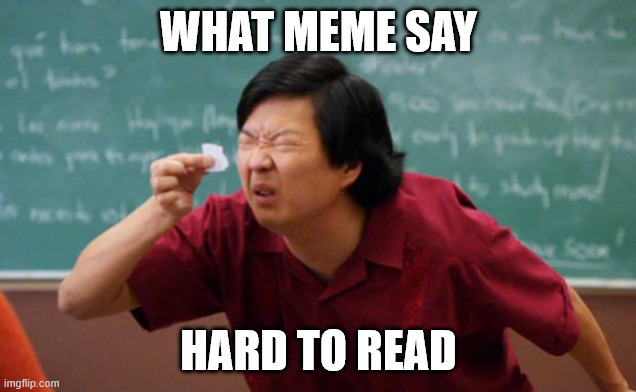 WHAT MEME SAY HARD TO READ | image tagged in tiny piece of paper | made w/ Imgflip meme maker