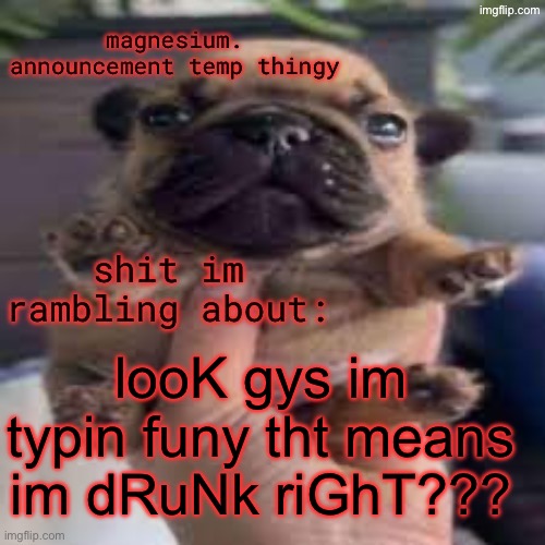 ts genuinely grinds my gears | looK gys im typin funy tht means im dRuNk riGhT??? | image tagged in pug temp | made w/ Imgflip meme maker