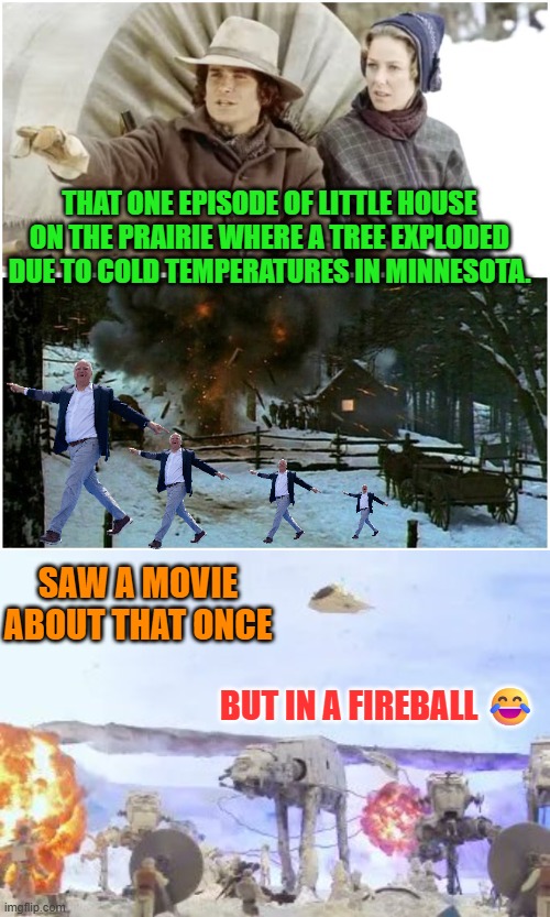 Tim Walz retrospectively suspected of blowing tree in Little House of the Prairie episode | THAT ONE EPISODE OF LITTLE HOUSE ON THE PRAIRIE WHERE A TREE EXPLODED DUE TO COLD TEMPERATURES IN MINNESOTA. SAW A MOVIE ABOUT THAT ONCE; BUT IN A FIREBALL 😂 | image tagged in minnesota,little house of the prairie,tim walz,freezing cold,star wars,fraud | made w/ Imgflip meme maker
