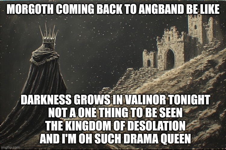 Morgoth Elsa | MORGOTH COMING BACK TO ANGBAND BE LIKE; DARKNESS GROWS IN VALINOR TONIGHT
NOT A ONE THING TO BE SEEN
THE KINGDOM OF DESOLATION
AND I'M OH SUCH DRAMA QUEEN | image tagged in morgoth,silmarillion,tolkien,frozen,memes,elsa | made w/ Imgflip meme maker