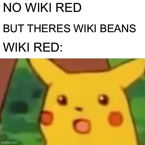 Surprised Pikachu | NO WIKI RED; BUT THERES WIKI BEANS; WIKI RED: | image tagged in memes,surprised pikachu | made w/ Imgflip meme maker