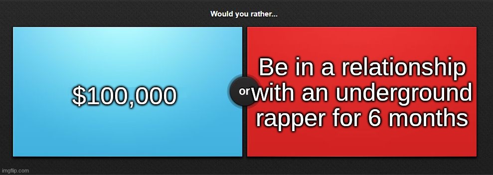 if you're wondering, the rapper is unemployed and their music is only enjoyed by the same kind of people that like Nettspend | Be in a relationship with an underground rapper for 6 months; $100,000 | image tagged in would you rather | made w/ Imgflip meme maker