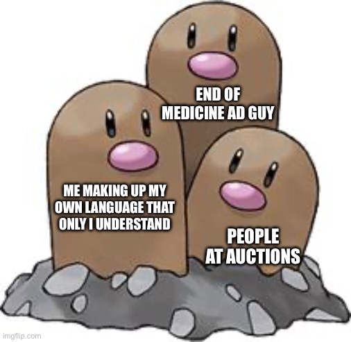 ME MAKING UP MY OWN LANGUAGE THAT ONLY I UNDERSTAND PEOPLE AT AUCTIONS END OF MEDICINE AD GUY | image tagged in dugtrio | made w/ Imgflip meme maker