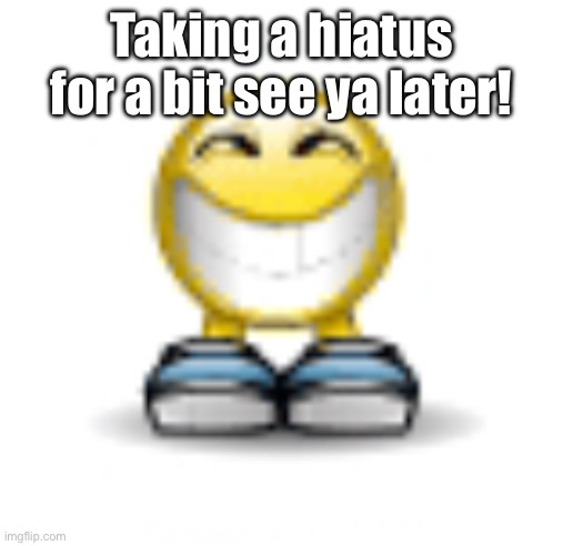 Taking a hiatus for a bit see ya later! | made w/ Imgflip meme maker