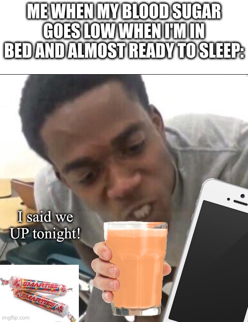 And fhen I go back down anywhere from 1-6 updates later :/ | ME WHEN MY BLOOD SUGAR GOES LOW WHEN I'M IN BED AND ALMOST READY TO SLEEP:; I said we UP tonight! | image tagged in i said we sad today,diabetes,orange juice,candy,sugar,please help me | made w/ Imgflip meme maker