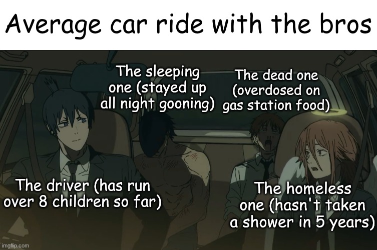 Average car ride with the bros; The sleeping one (stayed up all night gooning); The dead one (overdosed on gas station food); The homeless one (hasn't taken a shower in 5 years); The driver (has run over 8 children so far) | image tagged in csm,denji,beam,aki,angel devil | made w/ Imgflip meme maker