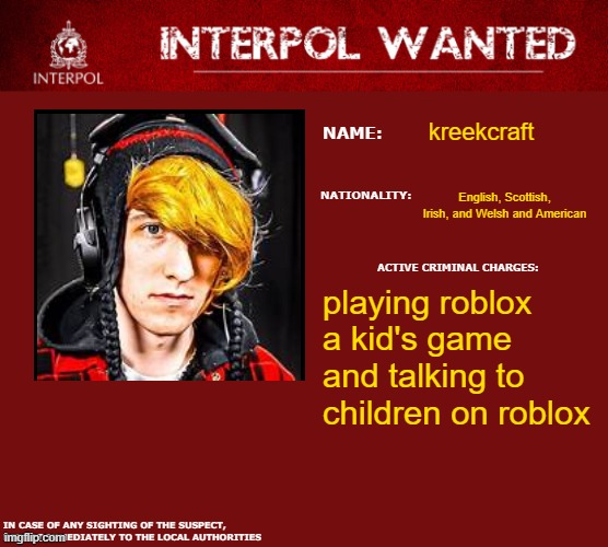 meme | kreekcraft; English, Scottish, Irish, and Welsh and American; playing roblox a kid's game and talking to children on roblox | image tagged in interpol wanted warning | made w/ Imgflip meme maker