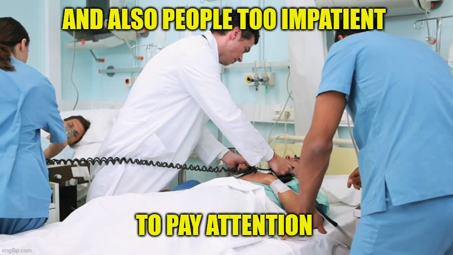 AND ALSO PEOPLE TOO IMPATIENT TO PAY ATTENTION | image tagged in doctor using defibrillator on patient | made w/ Imgflip meme maker