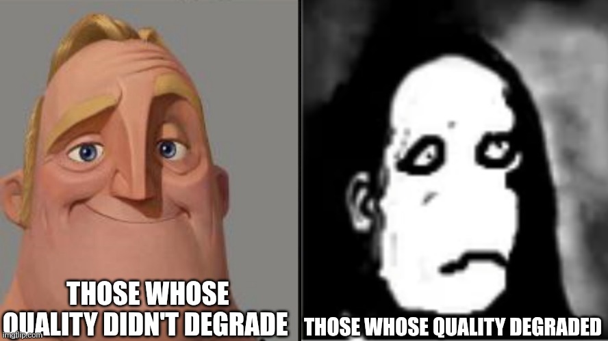 Alright who did this | THOSE WHOSE QUALITY DIDN'T DEGRADE; THOSE WHOSE QUALITY DEGRADED | image tagged in traumatized mr incredible,low quality,memes,funny | made w/ Imgflip meme maker