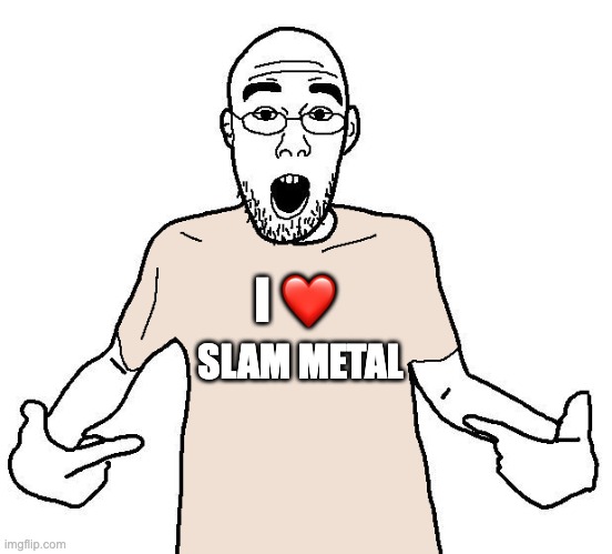I love slam metal | I ❤️; SLAM METAL | image tagged in soyjak i love x shirt,memes,metal,slam metal,funny memes | made w/ Imgflip meme maker