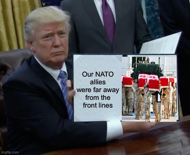 Trump Bill Signing Meme | Our NATO allies were far away from the front lines | image tagged in memes,trump bill signing | made w/ Imgflip meme maker
