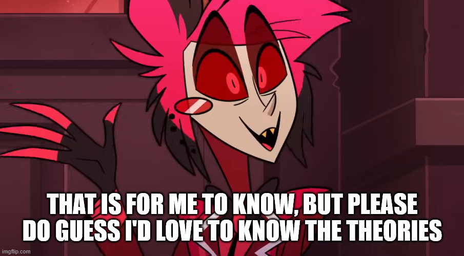 THAT IS FOR ME TO KNOW, BUT PLEASE DO GUESS I'D LOVE TO KNOW THE THEORIES | made w/ Imgflip meme maker