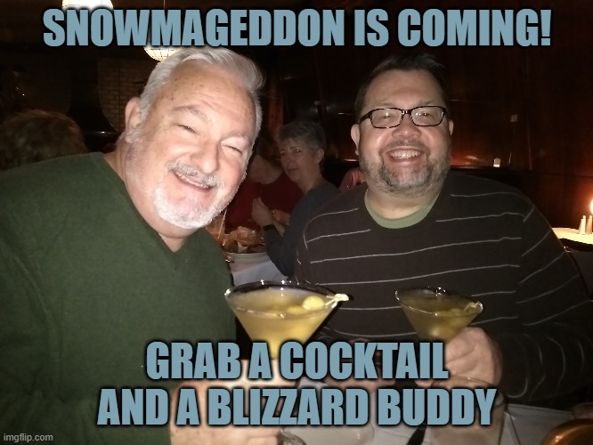 Snowmageddon | SNOWMAGEDDON IS COMING! GRAB A COCKTAIL AND A BLIZZARD BUDDY | image tagged in blizzard | made w/ Imgflip meme maker