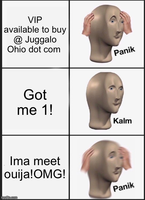 Panik Kalm Panik Meme | VIP available to buy @ Juggalo Ohio dot com; Got me 1! Ima meet ouija!OMG! | image tagged in memes,panik kalm panik | made w/ Imgflip meme maker