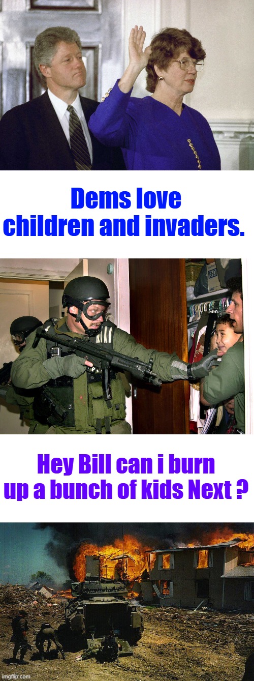 The Hollier then thou lib ,know not of what they talk about. Intentionally brainwashed in the LIB controlled schools & lib MSM. | Dems love children and invaders. Hey Bill can i burn up a bunch of kids Next ? | made w/ Imgflip meme maker