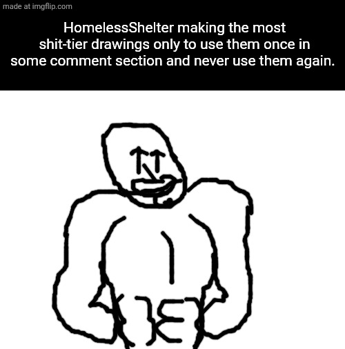 #2 | HomelessShelter making the most shit-tier drawings only to use them once in some comment section and never use them again. | image tagged in blank white template | made w/ Imgflip meme maker