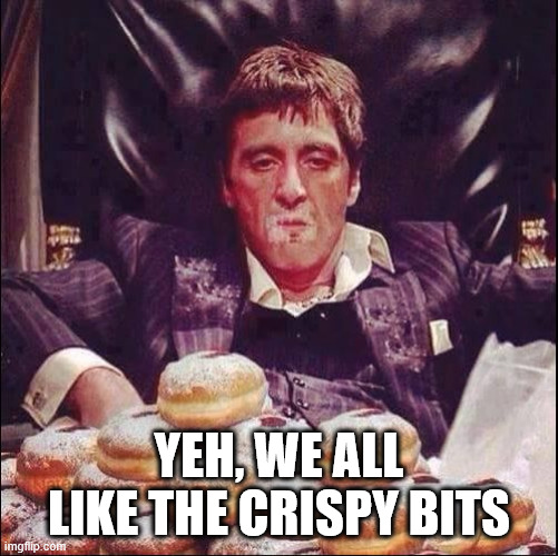 Tony Montana Crispy Creme | YEH, WE ALL LIKE THE CRISPY BITS | image tagged in tony montana crispy creme | made w/ Imgflip meme maker