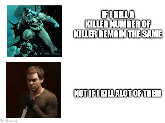 Batman vs Dexter | IF I KILL A KILLER NUMBER OF KILLER REMAIN THE SAME; NOT IF I KILL ALOT OF THEM | image tagged in blank white template | made w/ Imgflip meme maker