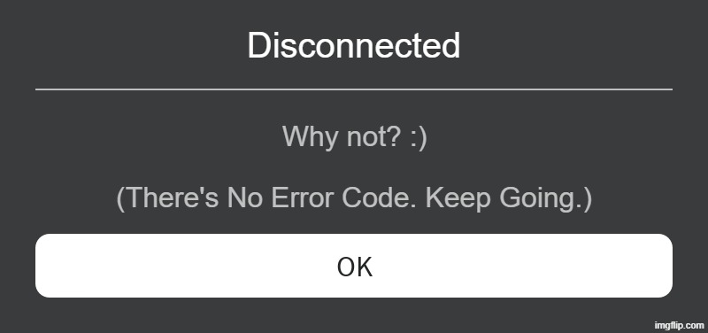 Roblox Error Message | Disconnected; Why not? :); (There's No Error Code. Keep Going.) | image tagged in roblox error message | made w/ Imgflip meme maker