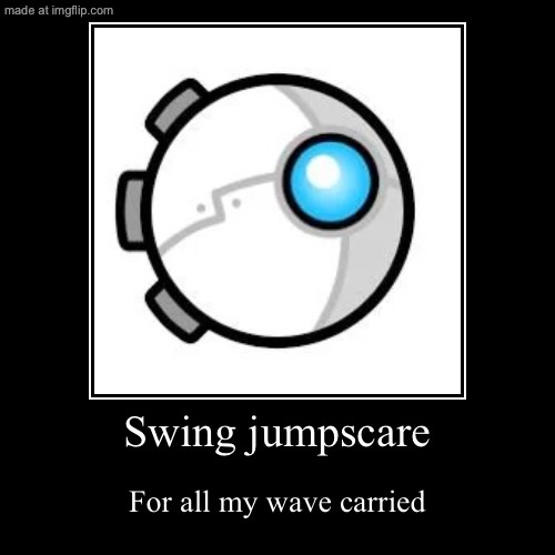 WAHHHHHH-!!!! | Swing jumpscare | For all my wave carried | image tagged in funny,demotivationals,geometry dash,jumpscare | made w/ Imgflip demotivational maker