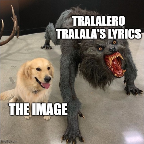 the shark who committed blasphemy | TRALALERO TRALALA'S LYRICS; THE IMAGE | image tagged in dog vs werewolf | made w/ Imgflip meme maker