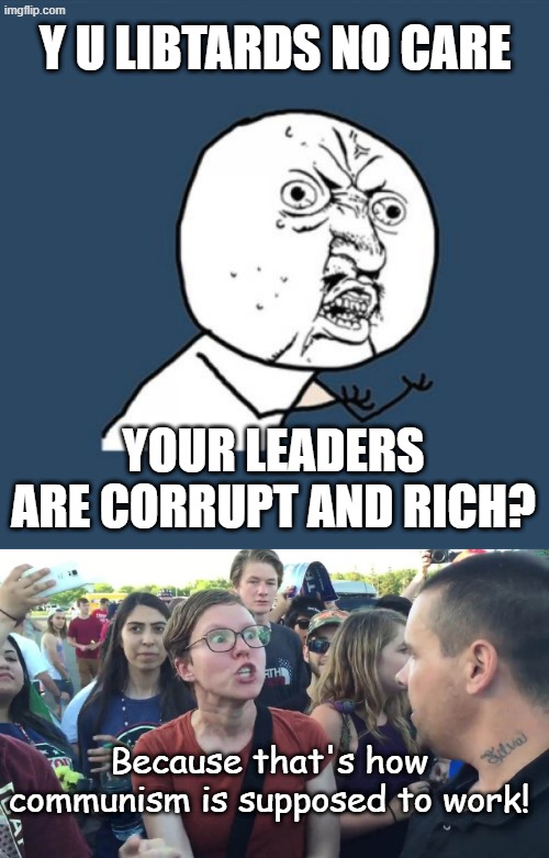 Because we are too smart for your own good? No, no that's not it. Because you have a job, that's why, no freedom scares us! | Y U LIBTARDS NO CARE; YOUR LEADERS ARE CORRUPT AND RICH? Because that's how communism is supposed to work! | image tagged in memes,y u no,sjw lightbulb | made w/ Imgflip meme maker